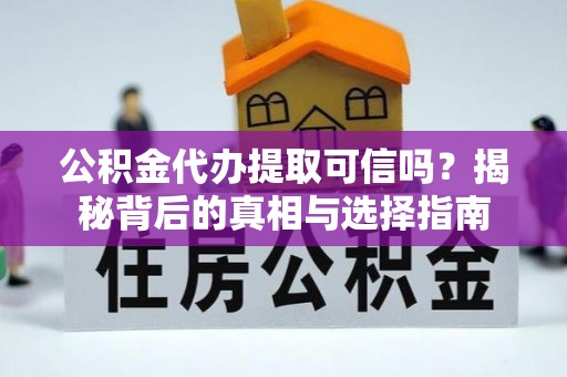 永定公积金代办提取可信吗？揭秘背后的真相与选择指南