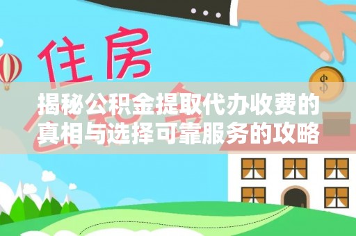 永定揭秘公积金提取代办收费的真相与选择可靠服务的攻略