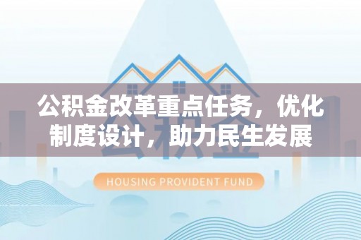 永定公积金改革重点任务，优化制度设计，助力民生发展