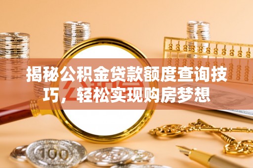 永定揭秘公积金贷款额度查询技巧，轻松实现购房梦想