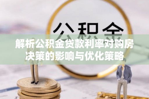 永定解析公积金贷款利率对购房决策的影响与优化策略