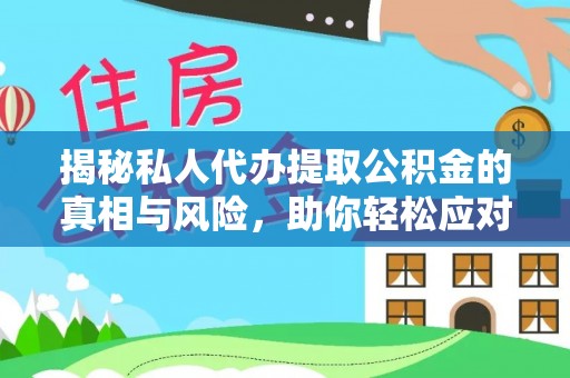 永定揭秘私人代办提取公积金的真相与风险，助你轻松应对资金难题