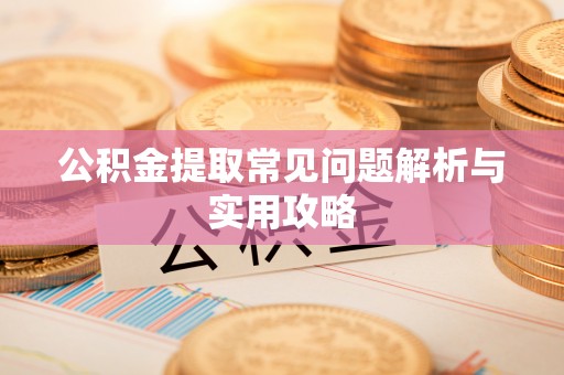 永定公积金提取常见问题解析与实用攻略