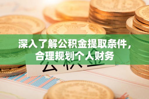 永定深入了解公积金提取条件，合理规划个人财务