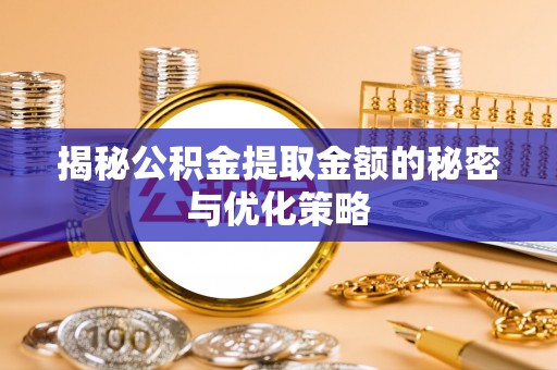 永定揭秘公积金提取金额的秘密与优化策略