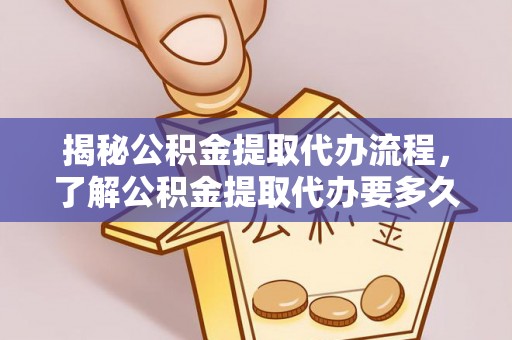 永定揭秘公积金提取代办流程，了解公积金提取代办要多久的关键因素