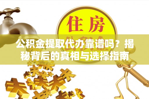 永定公积金提取代办靠谱吗？揭秘背后的真相与选择指南