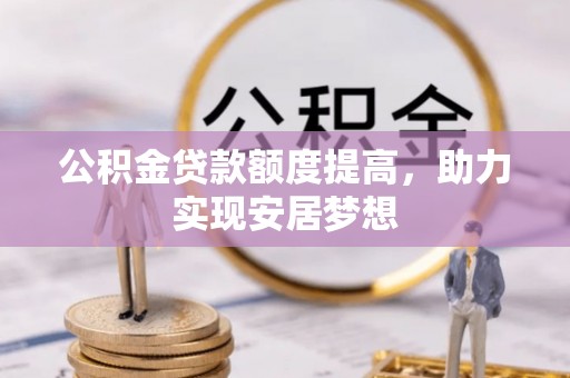 永定公积金贷款额度提高，助力实现安居梦想