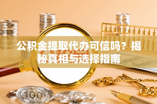 永定公积金提取代办可信吗？揭秘真相与选择指南