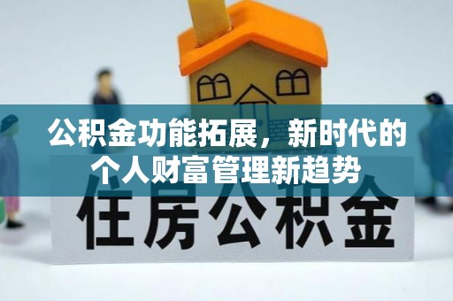 永定公积金功能拓展，新时代的个人财富管理新趋势