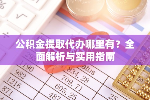 永定公积金提取代办哪里有？全面解析与实用指南