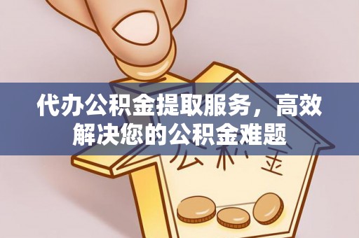 永定代办公积金提取服务，高效解决您的公积金难题