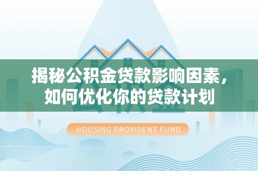永定揭秘公积金贷款影响因素，如何优化你的贷款计划
