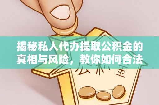 永定揭秘私人代办提取公积金的真相与风险，教你如何合法合规操作