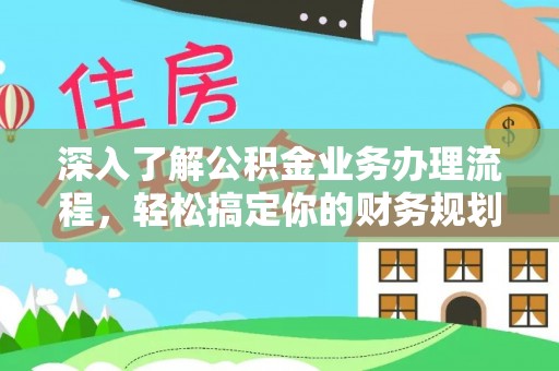 永定深入了解公积金业务办理流程，轻松搞定你的财务规划