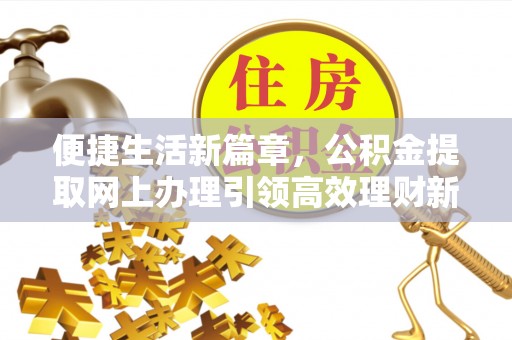 永定便捷生活新篇章，公积金提取网上办理引领高效理财新趋势