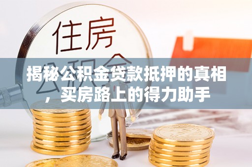 永定揭秘公积金贷款抵押的真相，买房路上的得力助手