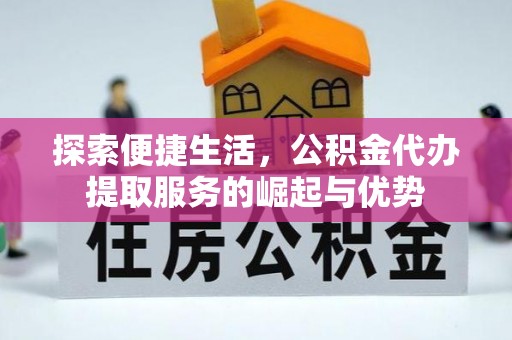永定探索便捷生活，公积金代办提取服务的崛起与优势