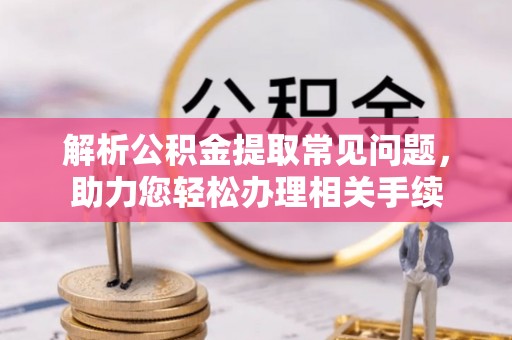 永定解析公积金提取常见问题，助力您轻松办理相关手续