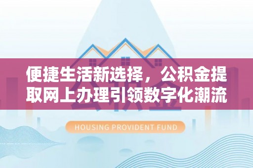 永定便捷生活新选择，公积金提取网上办理引领数字化潮流