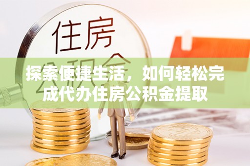 永定探索便捷生活，如何轻松完成代办住房公积金提取
