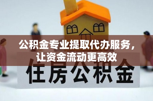 永定公积金专业提取代办服务，让资金流动更高效