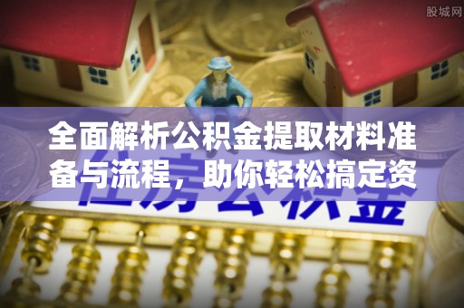 永定全面解析公积金提取材料准备与流程，助你轻松搞定资金提取