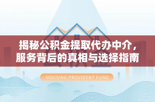 永定揭秘公积金提取代办中介，服务背后的真相与选择指南