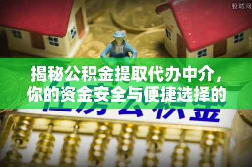 永定揭秘公积金提取代办中介，你的资金安全与便捷选择的平衡点