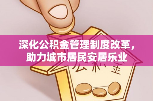 永定深化公积金管理制度改革，助力城市居民安居乐业