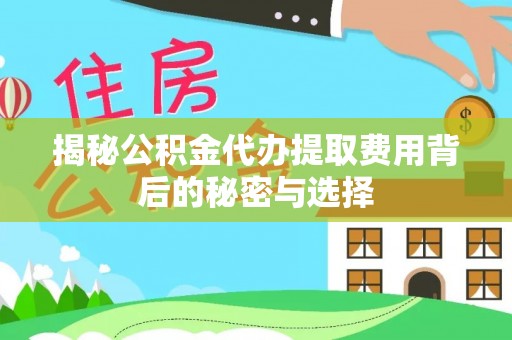 永定揭秘公积金代办提取费用背后的秘密与选择