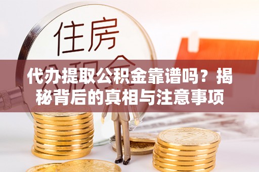 永定代办提取公积金靠谱吗？揭秘背后的真相与注意事项