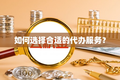 永定如何选择合适的代办服务？