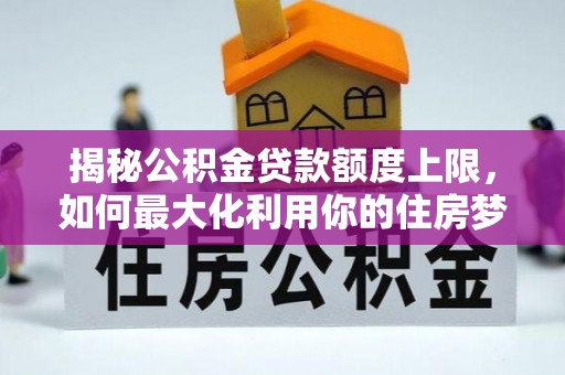 永定揭秘公积金贷款额度上限，如何最大化利用你的住房梦？
