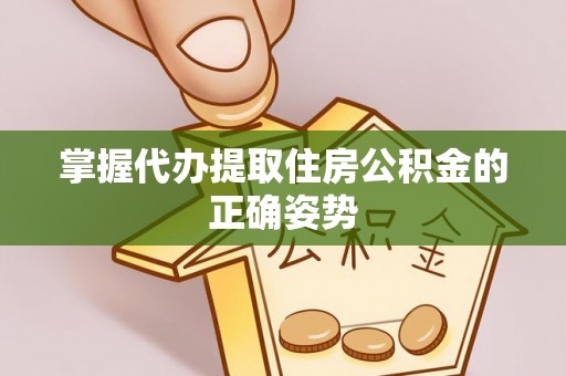 永定掌握代办提取住房公积金的正确姿势