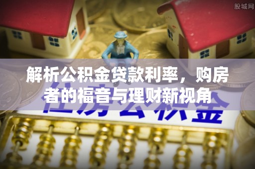 永定解析公积金贷款利率，购房者的福音与理财新视角