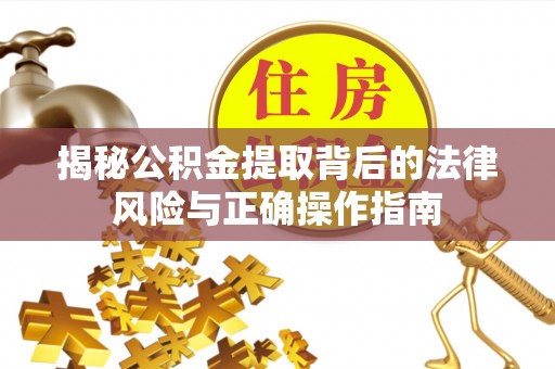 永定揭秘公积金提取背后的法律风险与正确操作指南