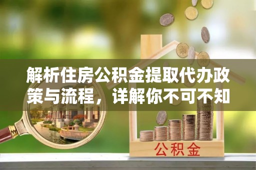 永定解析住房公积金提取代办政策与流程，详解你不可不知的关键点