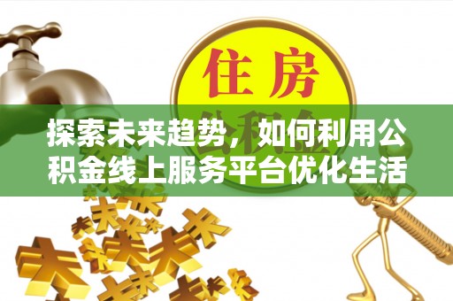 永定探索未来趋势，如何利用公积金线上服务平台优化生活