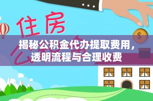 永定揭秘公积金代办提取费用，透明流程与合理收费