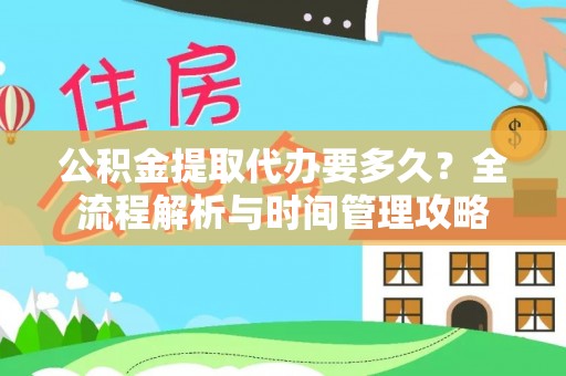 永定公积金提取代办要多久？全流程解析与时间管理攻略