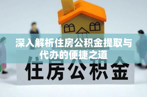 永定深入解析住房公积金提取与代办的便捷之道