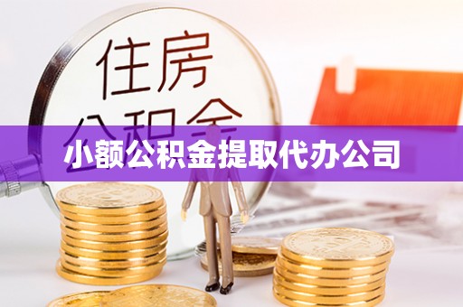 永定小额公积金提取代办公司