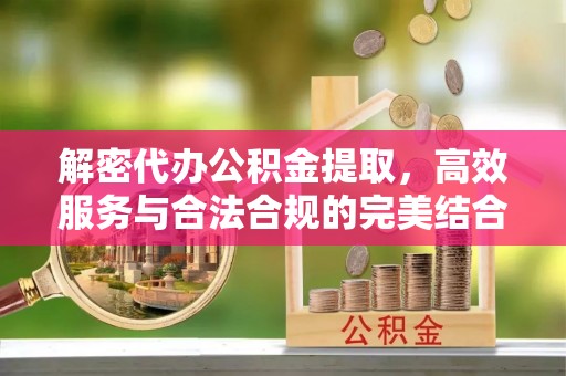 永定解密代办公积金提取，高效服务与合法合规的完美结合