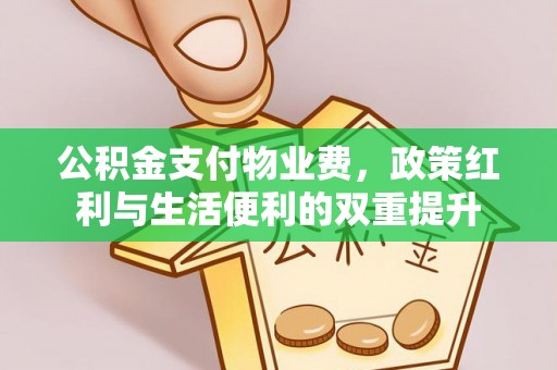 永定公积金支付物业费，政策红利与生活便利的双重提升