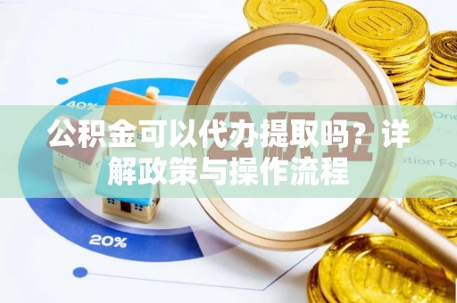 永定公积金可以代办提取吗？详解政策与操作流程