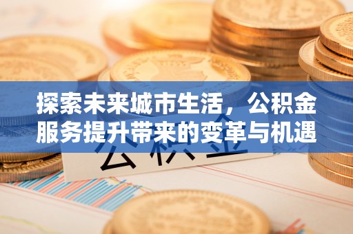 永定探索未来城市生活，公积金服务提升带来的变革与机遇