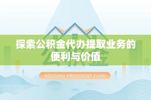 永定探索公积金代办提取业务的便利与价值