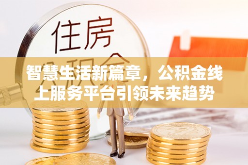 永定智慧生活新篇章，公积金线上服务平台引领未来趋势