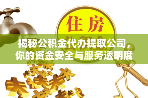 永定揭秘公积金代办提取公司，你的资金安全与服务透明度指南